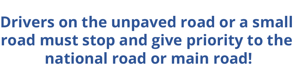 Drivers on the unpaved road or a small road must stop and give priority to the national road or main road!